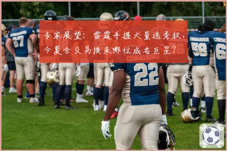 专家展望：雷霆手握大量选秀权，今夏会交易换来哪位成名巨星？