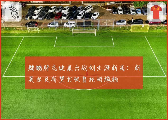 鹈鹕胖虎健康出战创生涯新高：新奥尔良有望打破首轮游尴尬