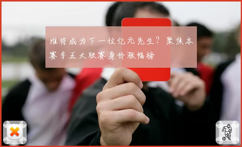 谁将成为下一位亿元先生?聚焦本赛季五大联赛身价涨幅榜