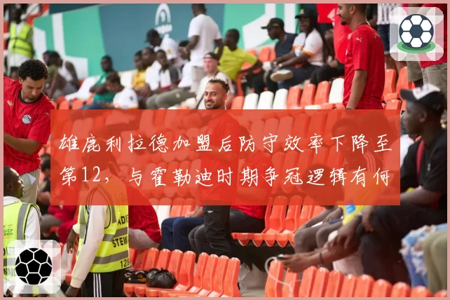 雄鹿利拉德加盟后防守效率下降至第12，与霍勒迪时期争冠逻辑有何不同？
