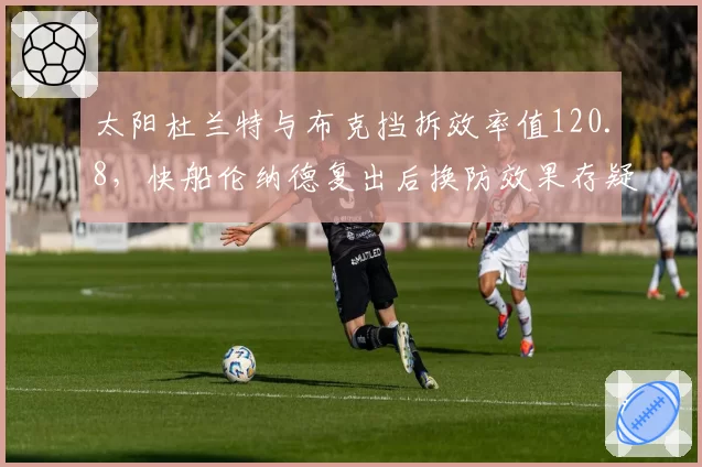 太阳杜兰特与布克挡拆效率值120.8，快船伦纳德复出后换防效果存疑
