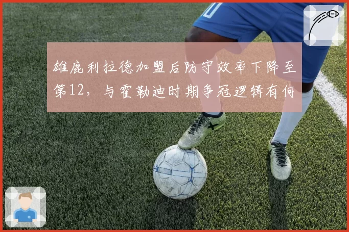 雄鹿利拉德加盟后防守效率下降至第12，与霍勒迪时期争冠逻辑有何不同？