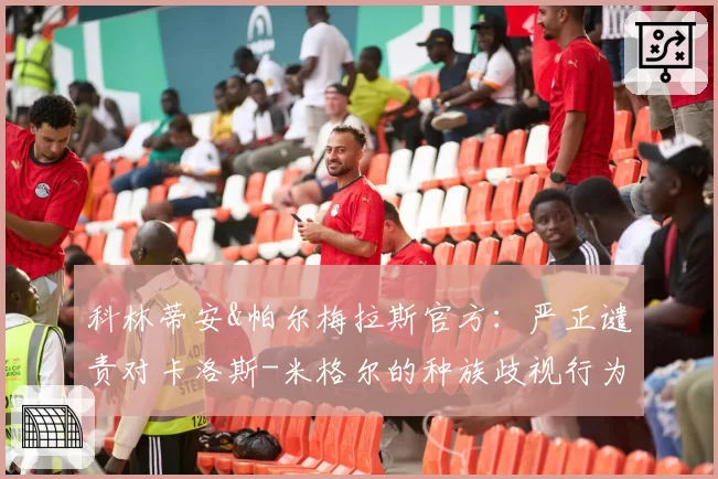 科林蒂安&帕尔梅拉斯官方:严正谴责对卡洛斯-米格尔的种族歧视行为