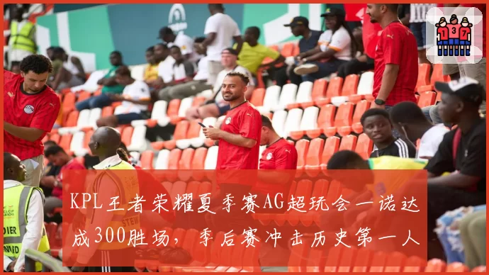 KPL王者荣耀夏季赛AG超玩会一诺达成300胜场,季后赛冲击历史第一人