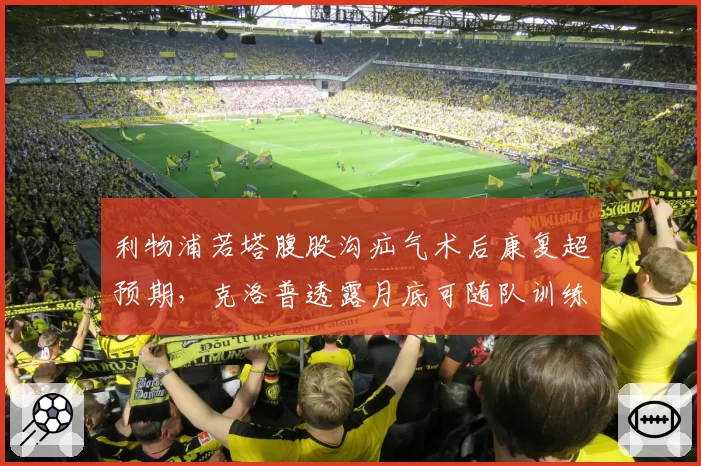 利物浦若塔腹股沟疝气术后康复超预期,克洛普透露月底可随队训练