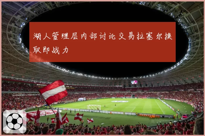 湖人管理层内部讨论交易拉塞尔换取即战力