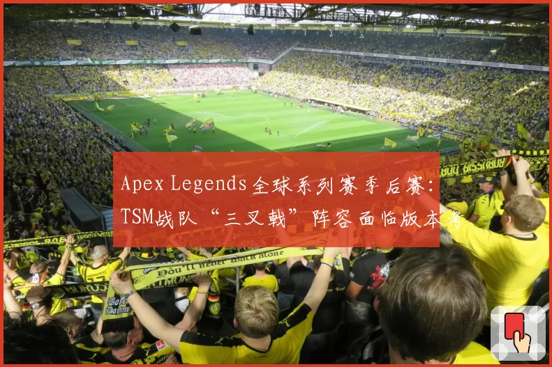 Apex Legends全球系列赛季后赛：TSM战队“三叉戟”阵容面临版本考验