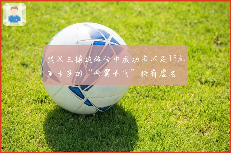 武汉三镇边路传中成功率不足15%，里卡多的“两翼齐飞”徒有虚名