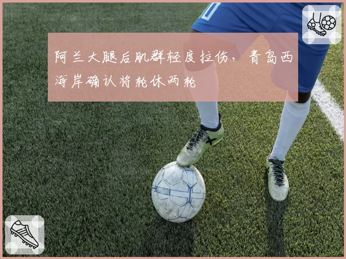 阿兰大腿后肌群轻度拉伤,青岛西海岸确认将轮休两轮