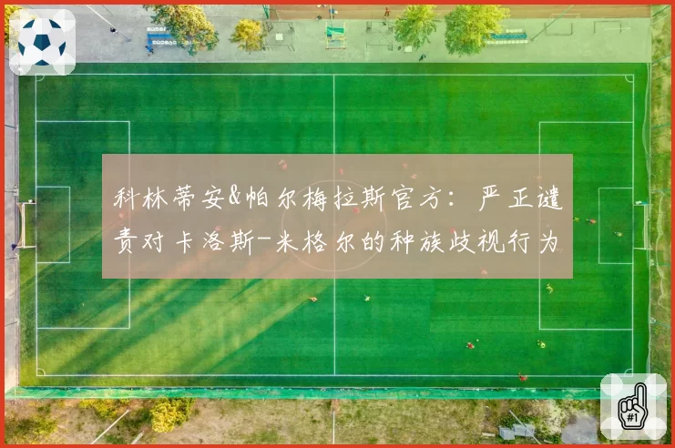 科林蒂安&帕尔梅拉斯官方:严正谴责对卡洛斯-米格尔的种族歧视行为