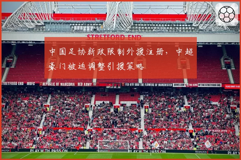 中国足协新政限制外援注册，中超豪门被迫调整引援策略
